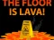 The Floor is Lava